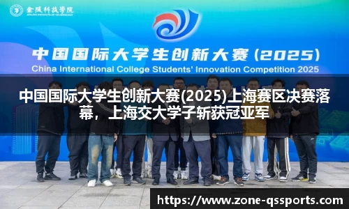 中国国际大学生创新大赛(2025)上海赛区决赛落幕，上海交大学子斩获冠亚军